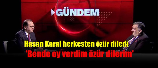 Hasan Karal herkesten özür diledi, ‘Bende oy verdim özür dilerim’