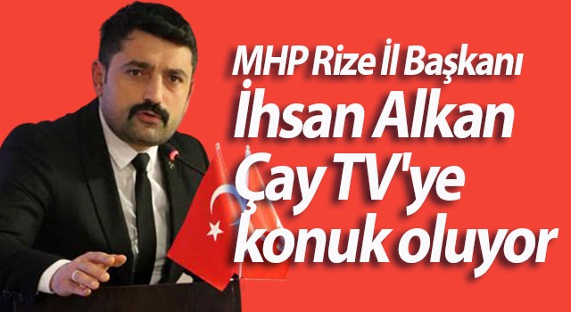 MHP Rize İl Başkanı İhsan Alkan Çay TV’ye konuk oluyor