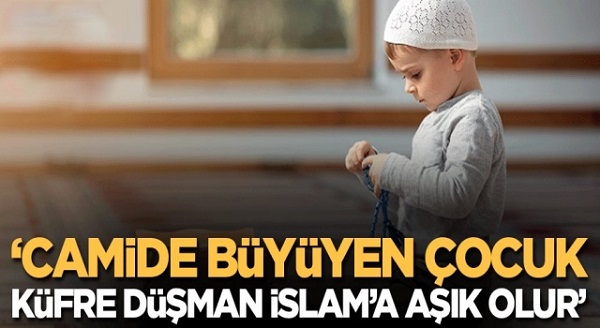 Camide büyüyen çocuklar küfre düşman İslam’a aşık olur!