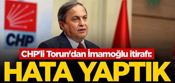 CHP’li Torun’dan İmamoğlu itirafı: Hata yaptık