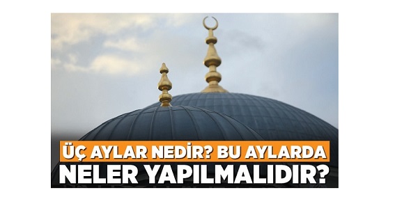 Üç aylar nedir? Üç aylarda neler yapılmalıdır?