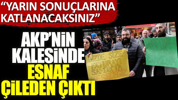 AKP’nin kalesinde esnaf çileden çıktı: Yarın sonuçlarına katlanacaksınız
