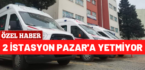 2 istasyon Pazar’a yetmiyor