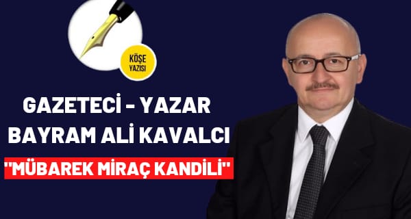 Gazeteci Yazar Bayram Ali Kavalcı ”MÜBAREK MİRAÇ KANDİLİ”