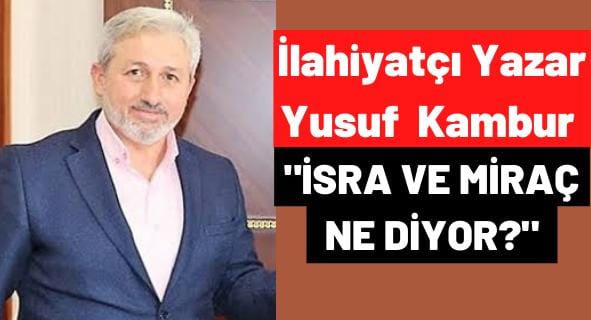 İlahiyatçı Yazar Yusuf Kambur ”İSRA VE MİRAÇ NE DİYOR?”