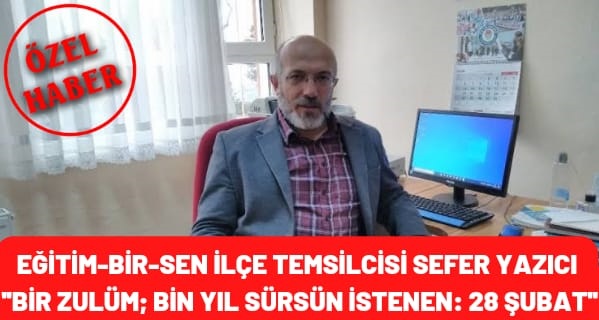 Eğitim-Bir-Sen İlçe Temsilcisi Sefer Yazıcı ”Bir Zulüm; Bin Yıl Sürsün İstenen: 28 Şubat”