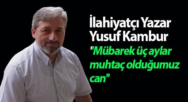 İlahiyatçı Yazar Yusuf Kambur ”Mübarek üç aylar muhtaç olduğumuz can”