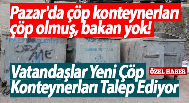 Pazar’da çöp konteynerları çöp olmuş, bakan yok!