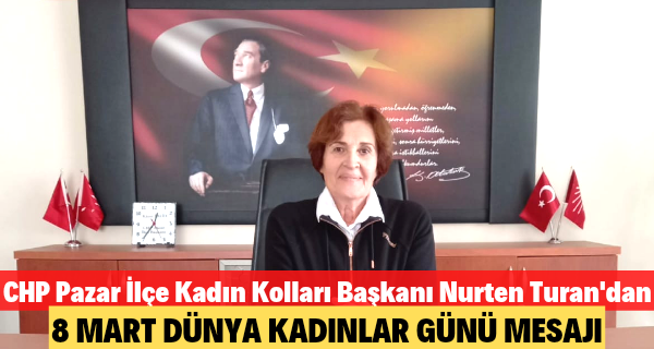 CHP Pazar İlçe Kadın Kolları Başkanı Nurten Turan’dan 8 Mart Dünya Kadınlar Günü Mesajı