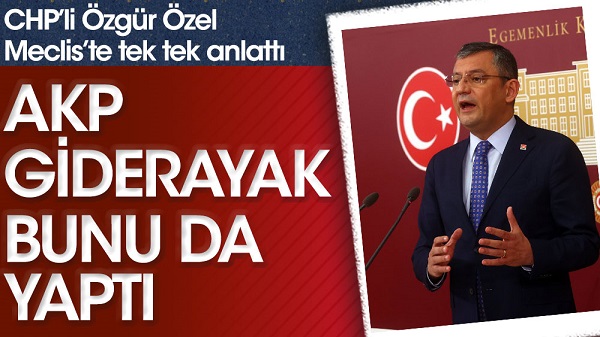 CHP’li Özgür Özel Meclis’te tek tek anlattı! AKP giderayak bunu da yaptı