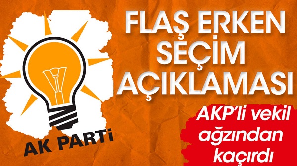 AKP’li vekil ağzından kaçırdı. Flaş ‘erken seçim’ açıklaması