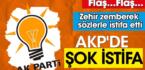 AKP’de şok istifa. Zehir zemberek sözlerle istifa etti