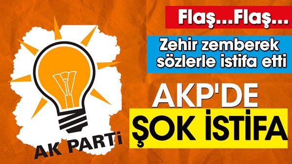 AKP’de şok istifa. Zehir zemberek sözlerle istifa etti