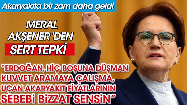 Meral Akşener’den akaryakıt zamlarına çok sert tepki. Erdoğan’a seslendi