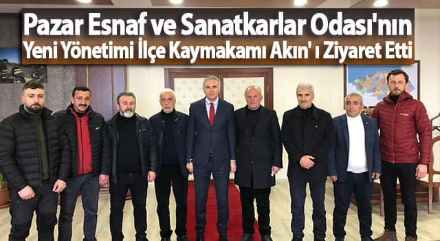 Pazar Esnaf ve Sanatkarlar Odası’nın Yeni Yönetimi İlçe Kaymakamı Akın’ ı Ziyaret Etti
