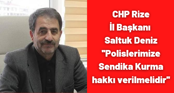 CHP Rize İl Başkanı Saltuk Deniz ”Polislerimize Sendika Kurma hakkı verilmelidir”