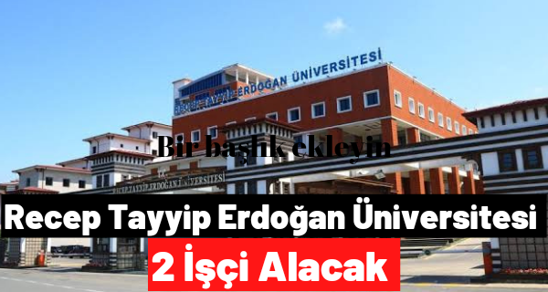 Recep Tayyip Erdoğan Üniversitesi 2 İşçi Alacak