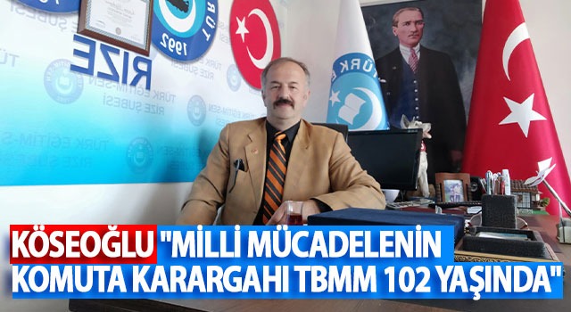 KÖSEOĞLU “MİLLİ MÜCADELENİN KOMUTA KARARGAHI TBMM 102 YAŞINDA”