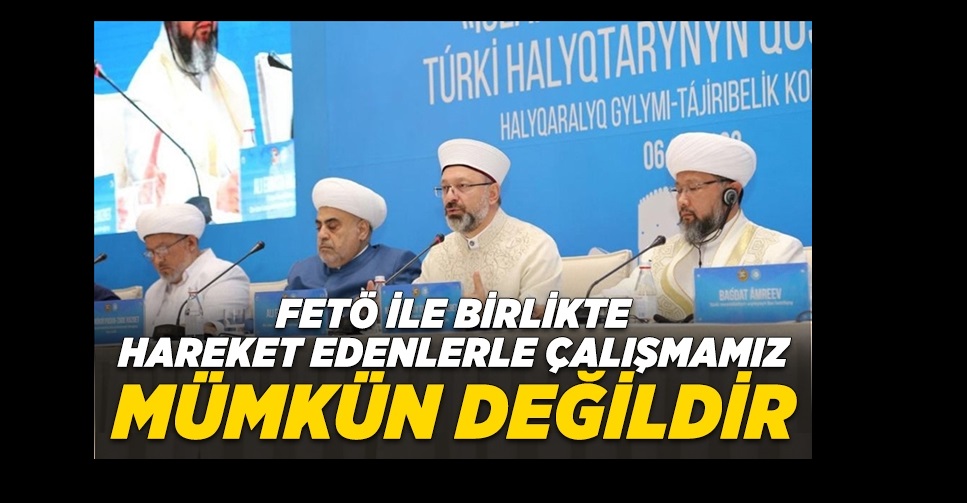 Erbaş: FETÖ ile beraber hareket eden hiçbir kişi ve kurumla beraber çalışmamız mümkün değildir