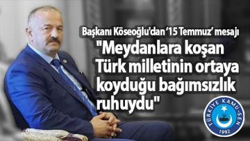 Başkan Köseoğlu’dan ‘15 Temmuz’ mesajı ”Meydanlara koşan Türk milletinin ortaya koyduğu bağımsızlık ruhuydu”
