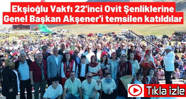 Ekşioğlu Vakfı 22’inci Ovit Yayla Şenliklerine Genel Başkan Akşener’i temsilen katıldılar