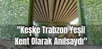 ”Keşke Trabzon Yeşil Kent Olarak Anılsaydı”