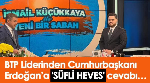 BTP Lideri Hüseyin Baş’tan ‘Süfli heves’ diyen Erdoğan’a ‘Sufi heves’ cevabı