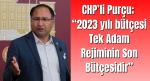 CHP’li Purçu; “2023 yılı bütçesi Tek Adam Rejiminin Son Bütçesidir”