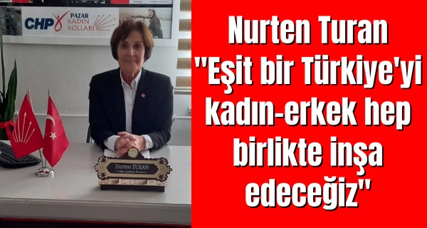 Pazar İlçe Kadın Kolları Başkanı Nurten Turan,”Eşit bir Türkiye’yi kadın-erkek hep birlikte inşa edeceğiz”