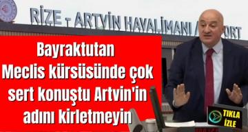 Bayraktutan Meclis kürsüsünde çok sert konuştu ”Artvin’in adını kirletmeyin”