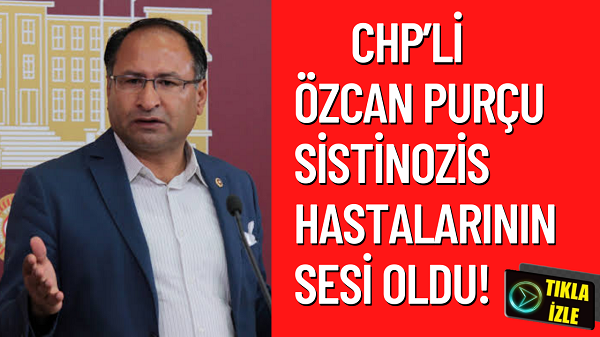 CHP’li Özcan Purçu Sistinozis Hastalarının Sesi oldu!
