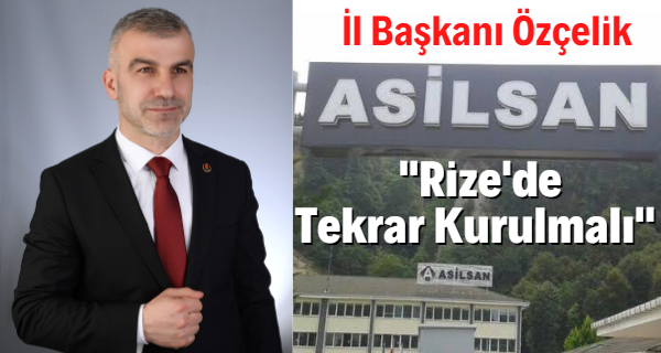 BBP Rize İl Başkanı Özçelik ”ASİLSAN Rize’de Tekrar Kurulmalı”