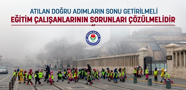 Atılan doğru adımların sonu getirilmeli, eğitim çalışanlarının sorunları çözülmelidir