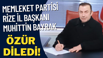 Memleket Partisi Rize İl Başkanı Muhittin Bayrak Özür Diledi!