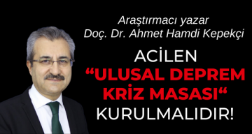 Araştırmacı yazar Doç. Dr. Kepekçi Acilen “Ulusal Deprem Kriz Masası” kurulmalıdır