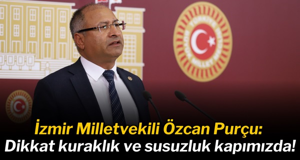 CHP’li Purçu: Dikkat kuraklık ve susuzluk kapımızda!