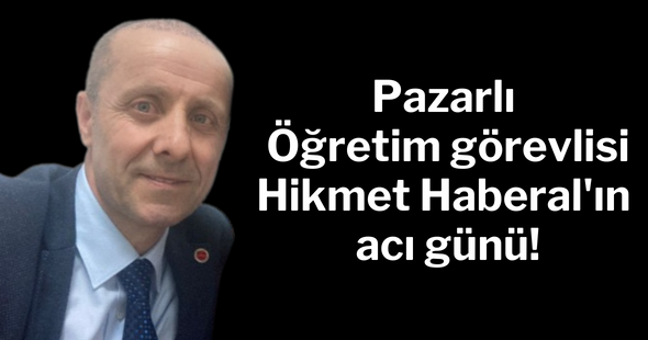 Pazarlı Öğretim görevlisi Hikmet Haberal’ın acı günü!