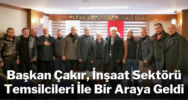 Başkan Çakır, İnşaat Sektörü Temsilcileri İle Bir Araya Geldi