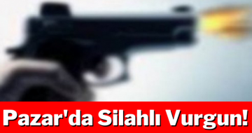 Pazar’da Silahlı Vurgun!