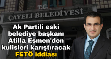 Ak Partili eski Çayeli belediye başkanı Atilla Esmen’den kulisleri karıştıracak FETÖ iddiası