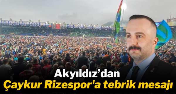 Akyıldız’dan Çaykur Rizespor’a tebrik mesajı