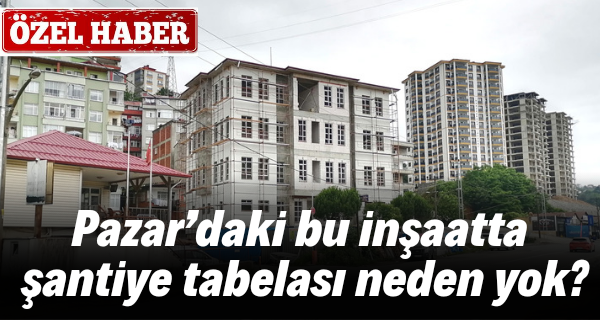 Pazar’daki bu inşaatta şantiye tabelası neden yok?