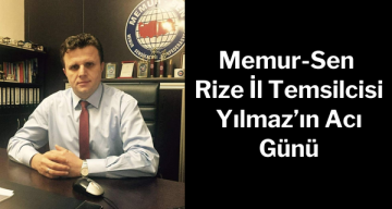 Memur-Sen Rize İl Temsilcisi Yılmaz’ın Acı Günü