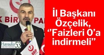 İl Başkanı Özçelik, ‘’ Faizleri 0’a indirmeli’’