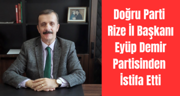 Doğru Parti Rize İl Başkanı Eyüp Demir Partisinden İstifa Etti