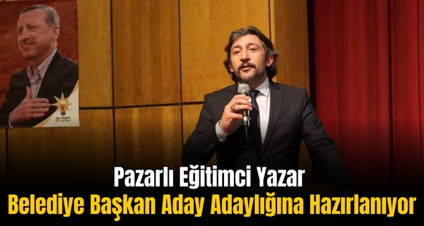 Pazarlı Eğitimci Yazar Belediye Başkan Aday Adaylığına Hazırlanıyor
