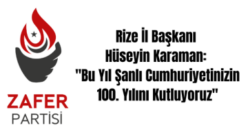 Zafer Partisi Rize İl Başkanı Hüseyin Karaman: ”Bu Yıl Şanlı Cumhuriyetinizin 100. Yılını Kutluyoruz”