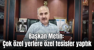 Başkan Metin: Çok özel yerlere özel tesisler yaptık