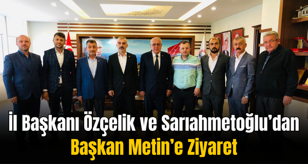 İl Başkanı Özçelik ve Sarıahmetoğlu’dan Başkan Metin’e Ziyaret