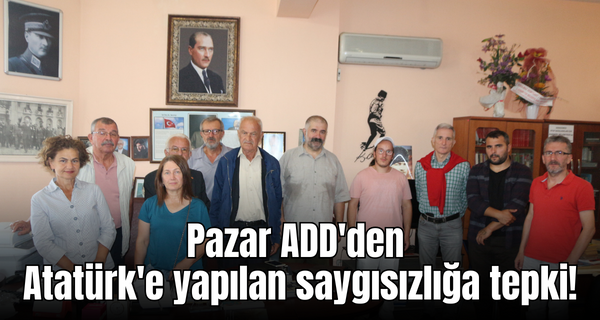 Pazar ADD’den Atatürk’e yapılan saygısızlığa tepki!